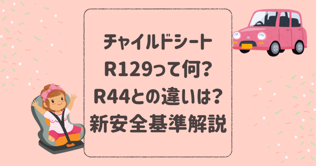 チャイルドシートR129って何？R44との違いは？新安全基準を解説！