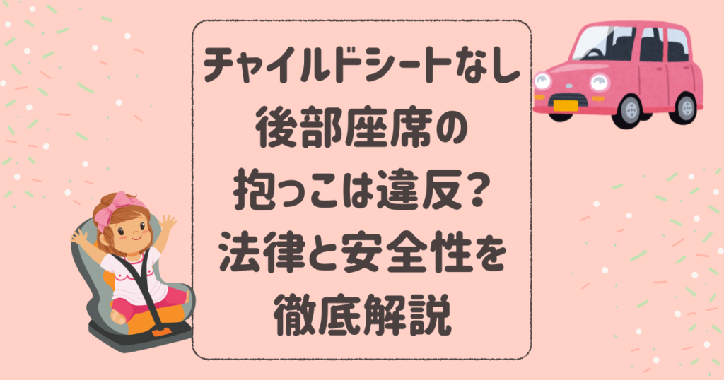 チャイルドシートなしの抱っこは後部座席でも違反？法律と安全性を徹底解説