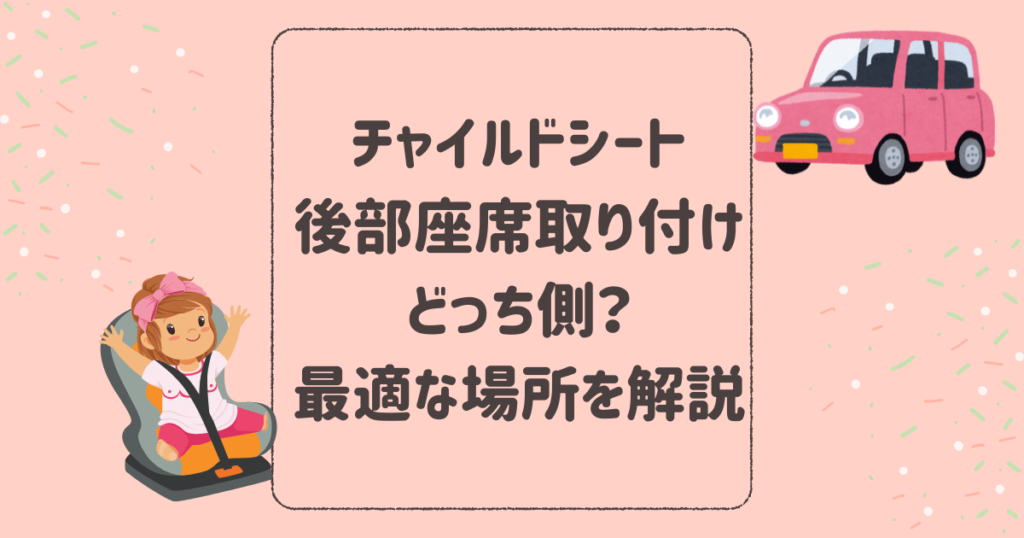 チャイルドシート後部座席に取り付けるならどっち側？最適な場所を解説