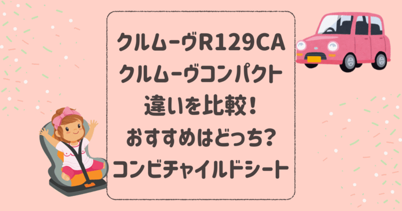 クルムーヴR129CAとクルムーヴコンパクトの違いを比較！おすすめはどっち？コンビチャイルドシート