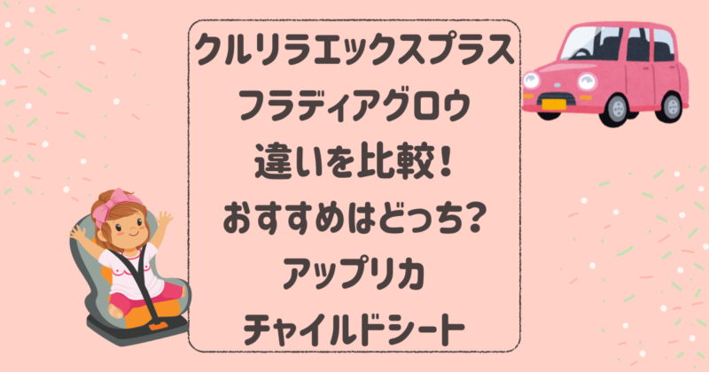 クルリラエックスプラスとフラディアグロウの違いを比較！おすすめはどっち？アップリカチャイルドシート