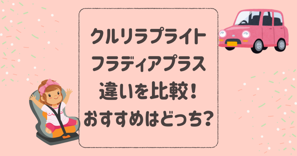 クルリラプライトとフラディアプラスの違いを比較！おすすめはどっち？アップリカチャイルドシート