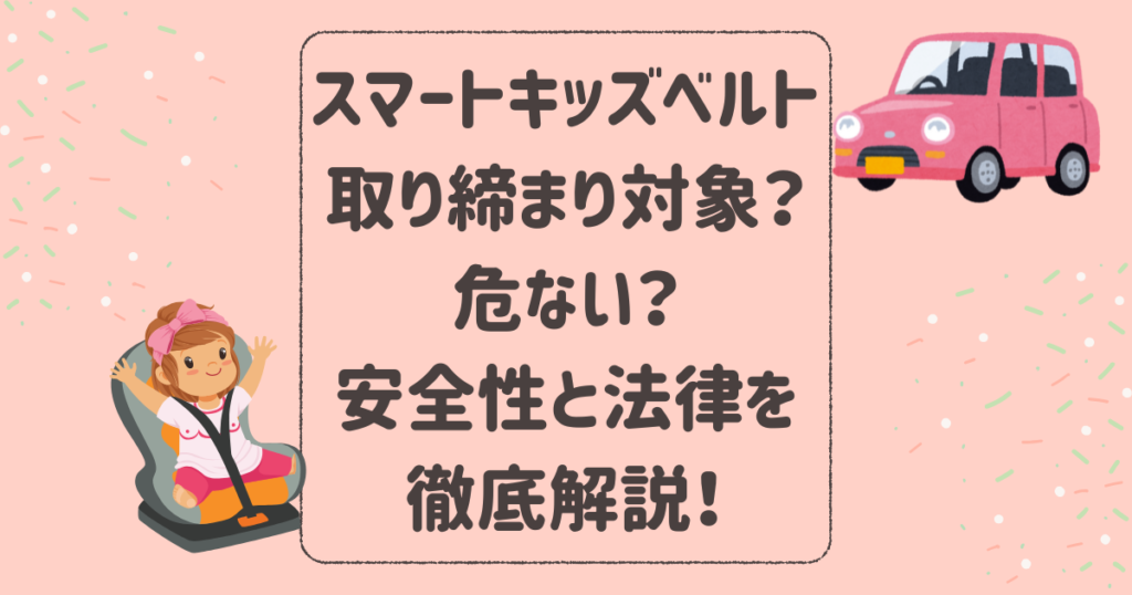 スマートキッズベルトは取り締まり対象？危ない？安全性と法律を徹底解説！