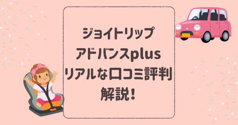 ジョイトリップアドバンスplusのリアルな口コミ評判を解説！コンビチャイルド＆ジュニアシート