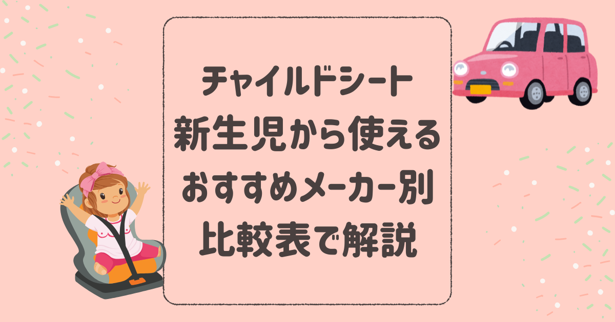 チャイルドシート新生児から使えるおすすめをメーカー別に比較表で解説