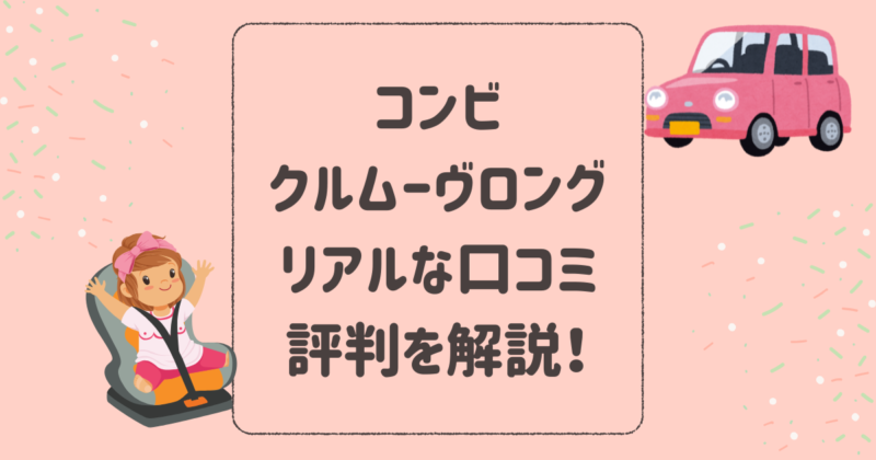 クルムーヴロングのリアルな口コミ評判を解説！コンビチャイルドシート