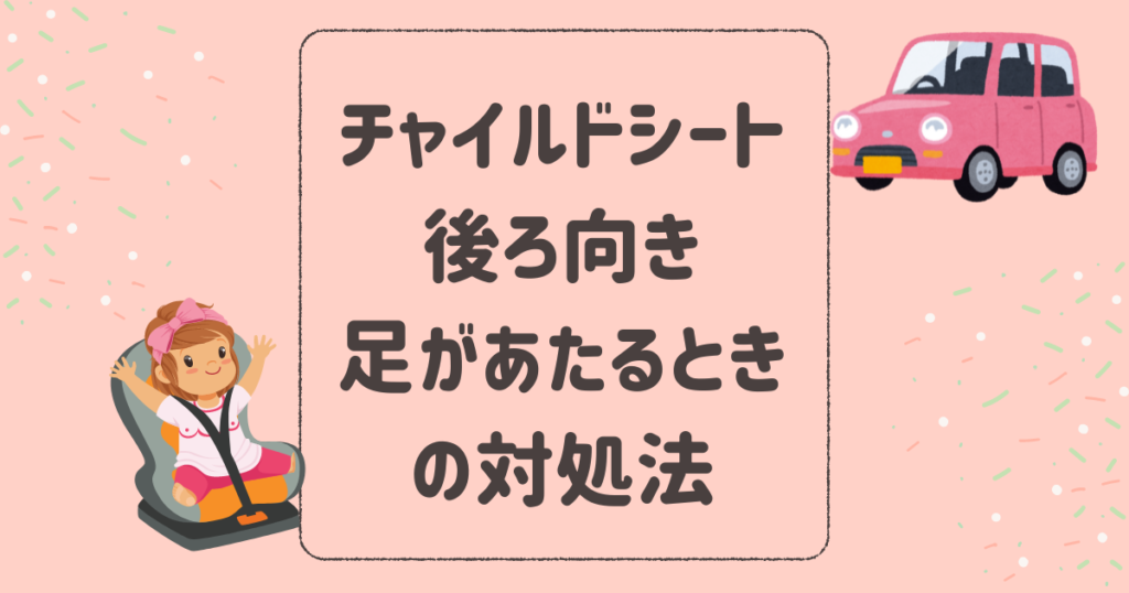 チャイルドシート後ろ向きで足があたるときの対処法と、何歳まで後ろ向きか疑問を解決