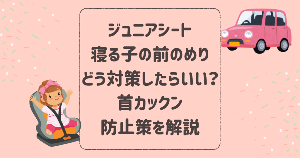 ジュニアシートで寝る子の前のめりはどう対策したらいい？首カックン防止策を解説