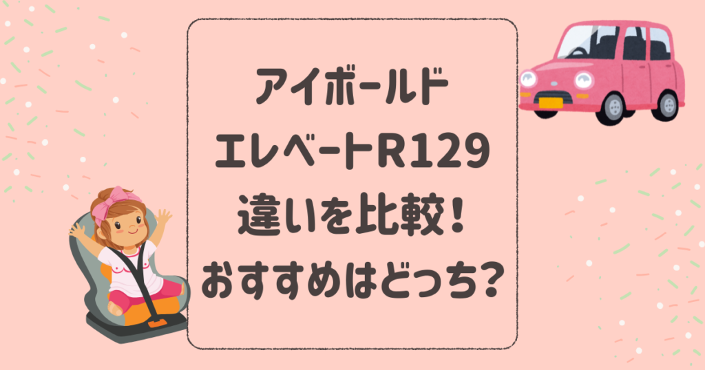 アイボールドとエレベートR129の違いを比較！おすすめはどっち？joieジュニアシート