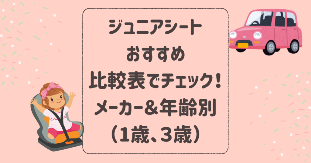 ジュニアシートのおすすめ比較表で違いをチェック！メーカー＆年齢別（1歳、３歳）