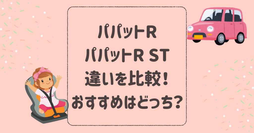 パパットRとパパットR STの違いを比較！おすすめはどっち？エールベベジュニアシート