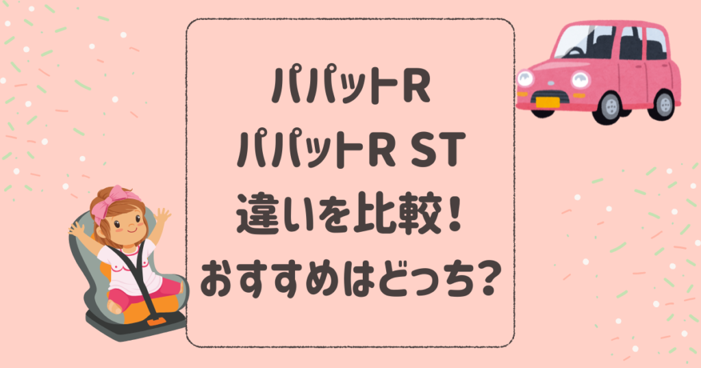 パパットRとパパットR STの違いを比較！おすすめはどっち？エールベベジュニアシート