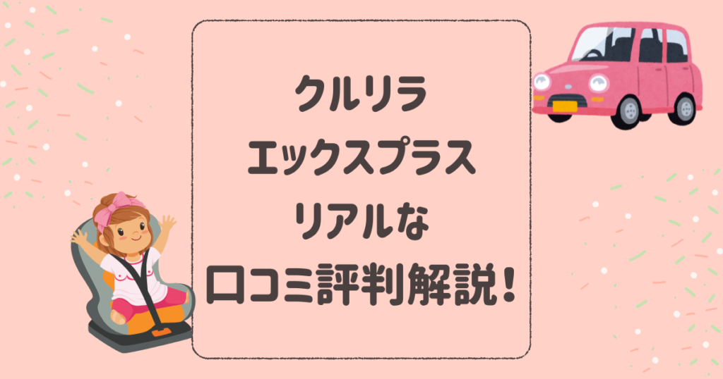 クルリラエックスプラスのリアルな口コミ評判を解説！アップリカチャイルドシート