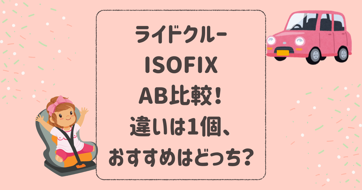 ライドクルーISOFIXとAB比較！違いは1個、おすすめはどっち？アップリカジュニアシート